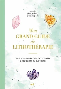 Mon grand guide de lithothérapie: tout pour comprendre et utiliser les pierres au quotidien