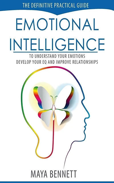Emotional Intelligence: The Definitive Practical Guide to Understand Your Emotions, Develop Your EQ and Improve Your Relationships