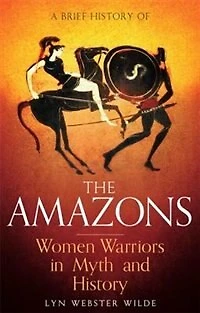 A Brief History of the Amazons: Women Warriors Myth and
