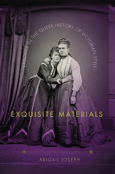 Exquisite Materials: Episodes The Queer History Of Victorian Style