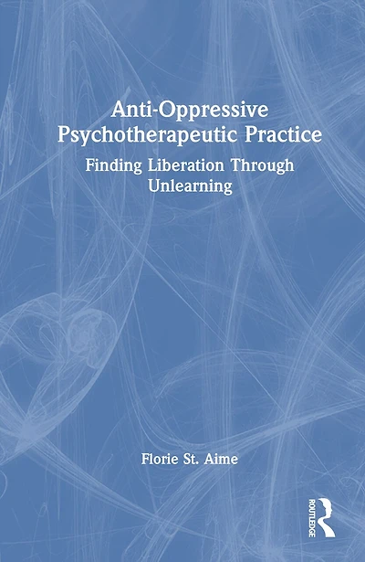 Anti-Oppressive Psychotherapeutic Practice: Finding Liberation Through Unlearning