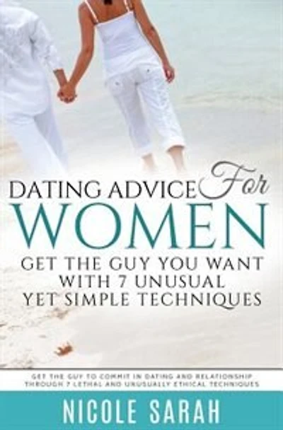Dating Advice for Women: Get the Guy You Want With 7 Unusual yet Simple Techniques: Get the Guy to Commit In Dating and Rela