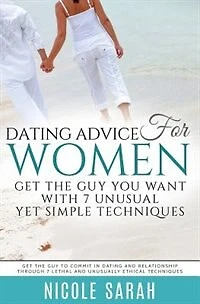 Dating Advice for Women: Get the Guy You Want With 7 Unusual yet Simple Techniques: Get the Guy to Commit In Dating and Rela