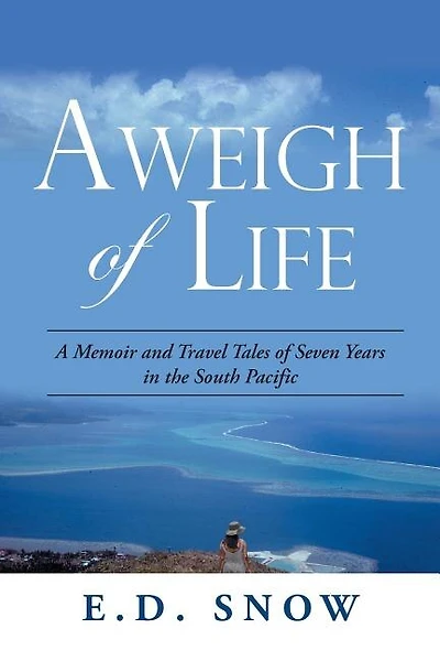 Aweigh Of Life: A Memoir And Travel Tales Of Seven Years In The South Pacific