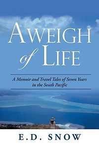 Aweigh Of Life: A Memoir And Travel Tales Of Seven Years In The South Pacific