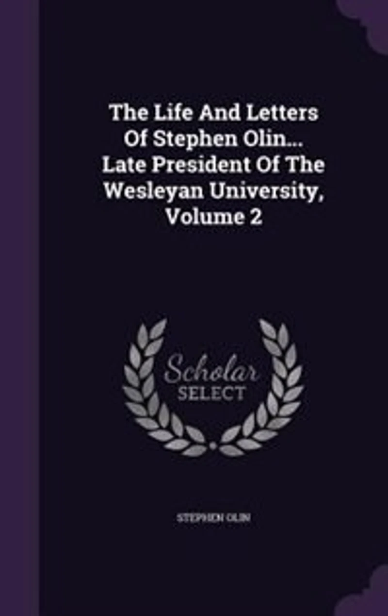 the Life and Letters of Stephen Olin... Late President Wesleyan Univeristy ..
