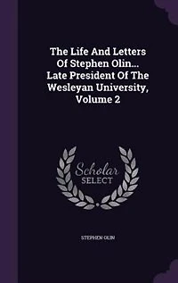 the Life and Letters of Stephen Olin... Late President Wesleyan Univeristy ..