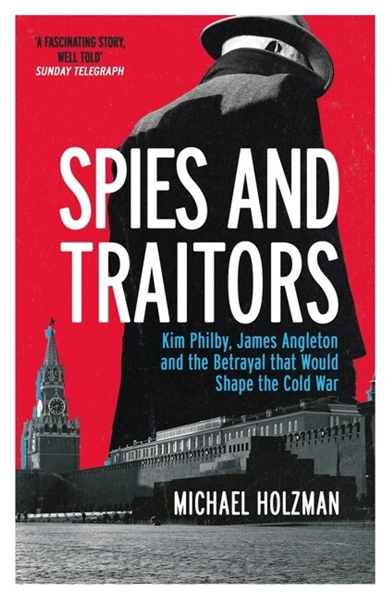 Spies and Traitors: Kim Philby, James Angleton the Betrayal that Would Shape Cold War
