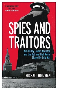 Spies and Traitors: Kim Philby, James Angleton the Betrayal that Would Shape Cold War