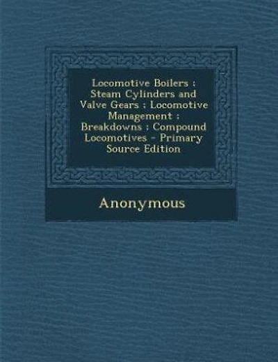 Locomotive Boilers ; Steam Cylinders and Valve Gears ; Locomotive Management ; Breakdowns ; Compound Locomotives - Primary Source Edition