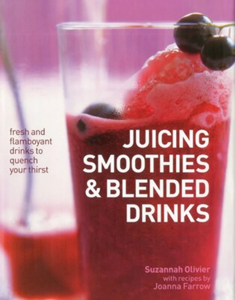 Juicing, Smoothies & Blended Drinks: Fresh And Flamboyant Drinks To Quench Your Thirst