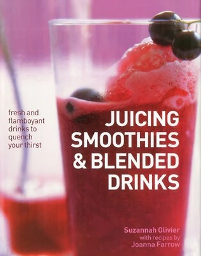 Juicing, Smoothies & Blended Drinks: Fresh And Flamboyant Drinks To Quench Your Thirst