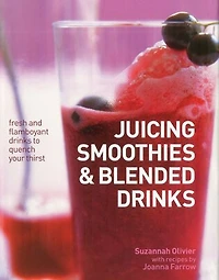Juicing, Smoothies & Blended Drinks: Fresh And Flamboyant Drinks To Quench Your Thirst