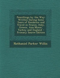 Pencillings by the Way: Written During Some Years of Residence and Travel France, Italy, Greece, Asia Minor, Turkey