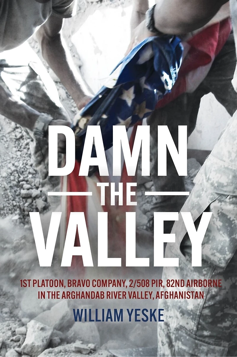 Damn the Valley: 1st Platoon, Bravo Company, 2/508 PIR, 82nd Airborne in the Arghandab River Valley, Afghanistan