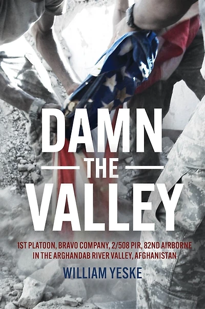 Damn the Valley: 1st Platoon, Bravo Company, 2/508 PIR, 82nd Airborne in the Arghandab River Valley, Afghanistan