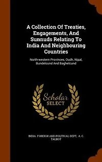 A Collection Of Treaties, Engagements, And Sunnuds Relating To India Neighbouring Countries: North-western Provinces, Oudh, Nipal, Bundelcund Baghelcund
