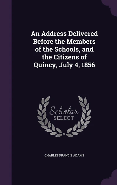 An Address Delivered Before the Members of the Schools, and the Citizens of Quincy, July 4, 1856