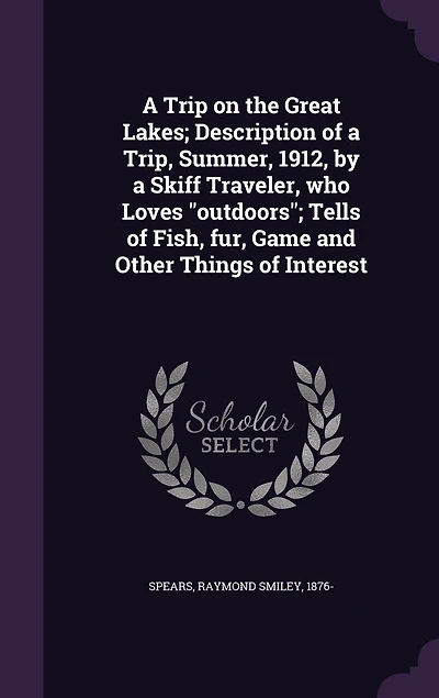 A Trip on the Great Lakes; Description of a Trip, Summer, 1912, by a Skiff Traveler, who Loves "outdoors"; Tells of Fish, fur, Game and Other Things of Interest