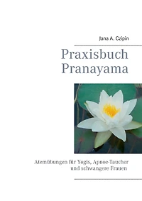 Praxisbuch Pranayama: Atemübungen für Yogis, Apnoe-Taucher und schwangere Frauen