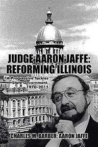 Judge Aaron Jaffe: Reforming Illinois: A Progressive Tackles State Government,1970-2015