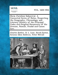 Horae Juridicae Subsecivae: A Connected Series of Notes, Respecting the Geography, Chronology and Literary History of the Principal Codes and Orig