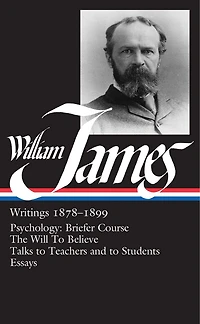 William James: Writings 1878-1899 (LOA #58): Psychology: Briefer Course / The Will to Believe / Talks to Teachers and to Students / Essays