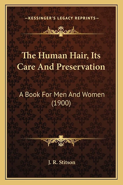 The Human Hair, Its Care And Preservation: A Book For Men And Women (1900)