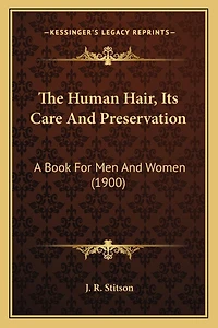 The Human Hair, Its Care And Preservation: A Book For Men And Women (1900)