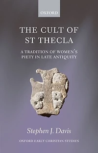 The Cult of Saint Thecla: A Tradition Women's Piety Late Antiquity