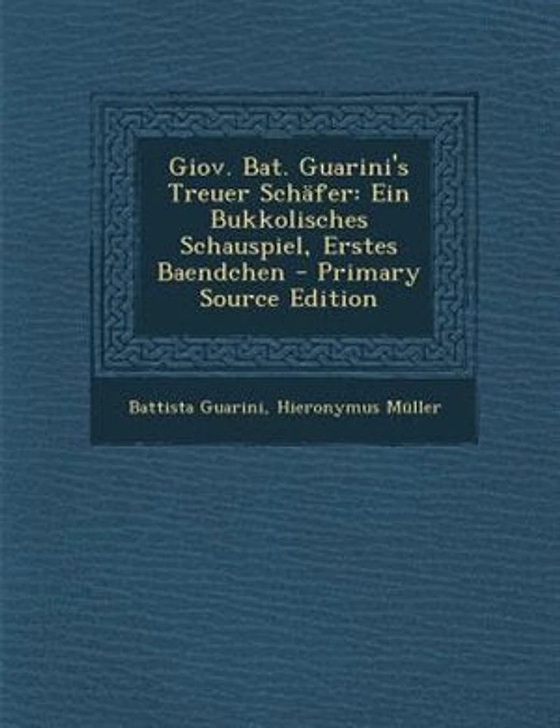 Giov. Bat. Guarini's Treuer SchSfer: Ein Bukkolisches Schauspiel, Erstes Baendchen - Primary Source Edition