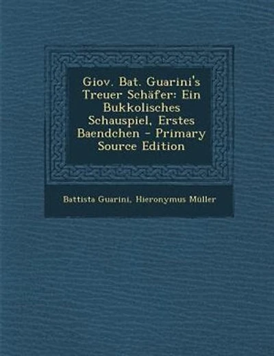 Giov. Bat. Guarini's Treuer SchSfer: Ein Bukkolisches Schauspiel, Erstes Baendchen - Primary Source Edition