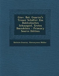 Giov. Bat. Guarini's Treuer SchSfer: Ein Bukkolisches Schauspiel, Erstes Baendchen - Primary Source Edition