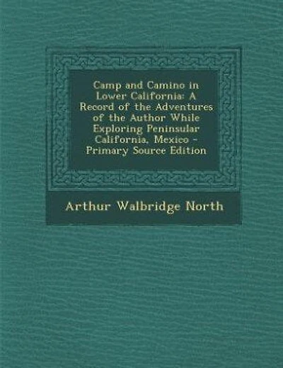 Camp and Camino in Lower California: A Record of the Adventures of the Author While Exploring Peninsular California, Mexico - Primary So