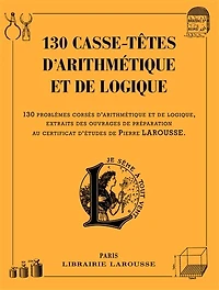 130 casse-têtes d'arithmétique et de logique : problèmes corsés logique, extraits des ouvrages préparation au certificat d'études Pierre Larousse