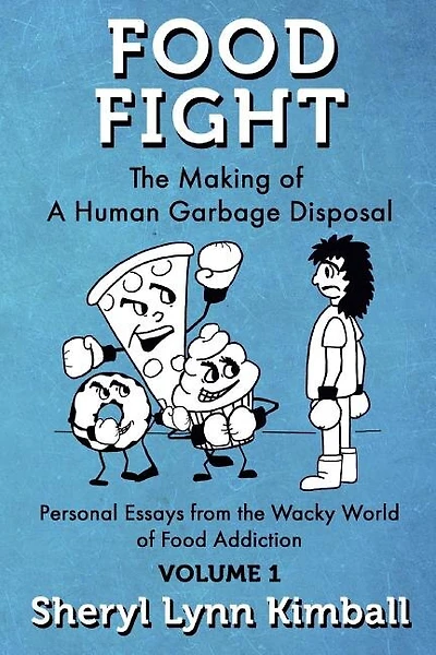Food Fight: The Making of A Human Garbage Disposal: Personal Essays from the Wacky World of Food Addiction