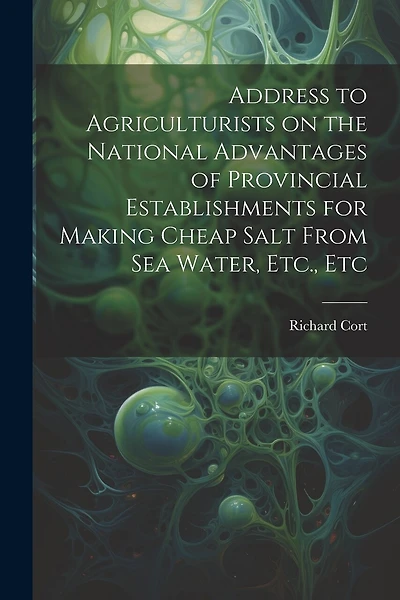 Address to Agriculturists on the National Advantages of Provincial Establishments for Making Cheap Salt From sea Water, Etc