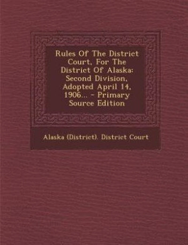 Rules Of The District Court, For Alaska: Second Division, Adopted April 14, 1906...