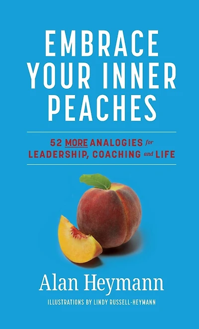 Embrace Your Inner Peaches: 50 More Analogies for Leadership, Coaching and Life