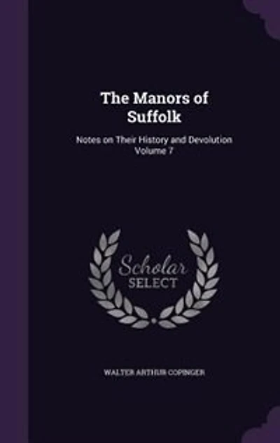 The Manors of Suffolk: Notes on Their History and Devolution Volume 7