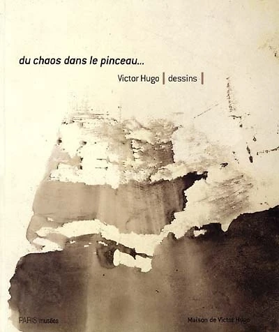 Du chaos dans le pinceau : Victor Hugo, dessins : exposition, Paris, maison de Victor Hugo, 12 oct. 2000-7 janv. 2001: Victor Hugo, dessins