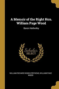 A Memoir of the Right Hon. William Page Wood: Baron Hatherley