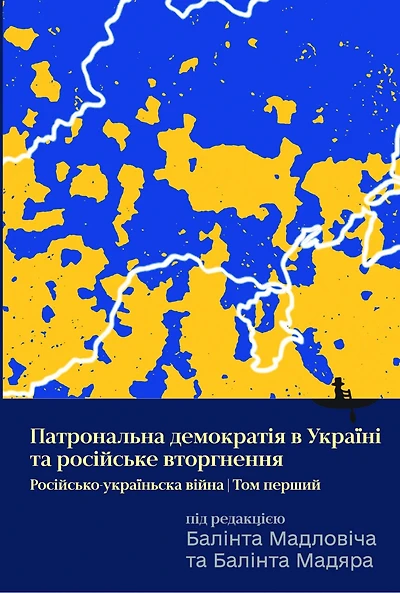 Ukraine’s Patronal Democracy and the Russian Invasion: The Russia-Ukraine War, Volume One