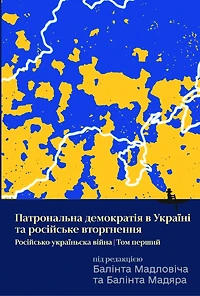 Ukraine’s Patronal Democracy and the Russian Invasion: The Russia-Ukraine War, Volume One