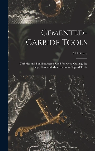 Cemented-carbide Tools; Carbides and Bonding Agents Used for Metal Cutting, the Design, Care and Maintenance of Tipped Tools