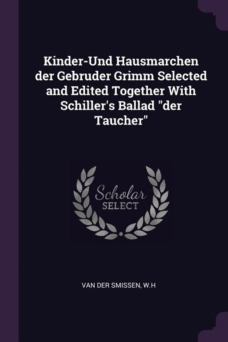 Kinder-Und Hausmarchen Der Gebruder Grimm: Selected and Edited Together With Schiller's Ballad Taucher English Notes Glossaries G