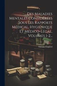 Des Maladies Mentales Considérées Sous Les Rapports Médical, Hygiénique Et Médico-légal, Volumes 1-2...