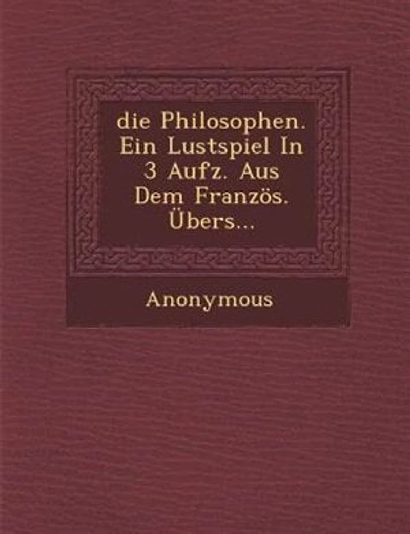 die Philosophen. Ein Lustspiel In 3 Aufz. Aus Dem Französ. Übers…