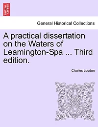 A Practical Dissertation On The Waters Of Leamington-spa ... Third Edition.