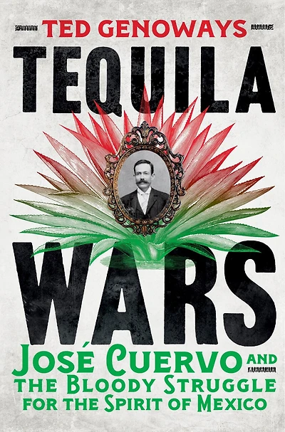 Tequila Wars: José Cuervo and the Bloody Struggle for Spirit of Mexico